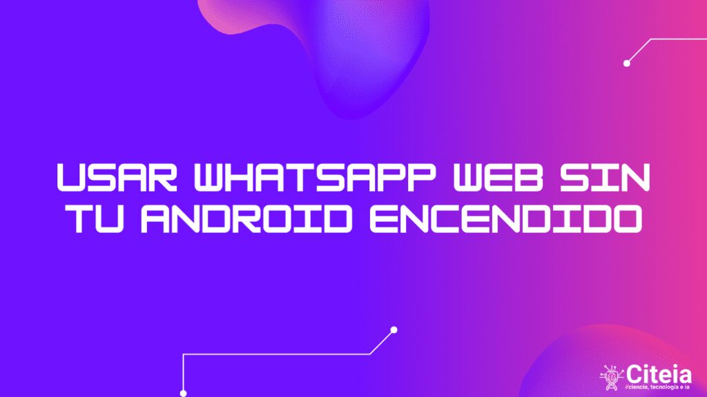Usar WhatsApp web sin tu Android encendido